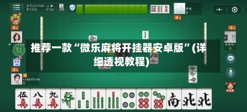 推荐一款“微乐麻将开挂器安卓版”(详细透视教程)-第1张图片