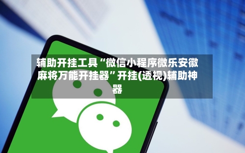 辅助开挂工具“微信小程序微乐安徽麻将万能开挂器”开挂(透视)辅助神器-第1张图片