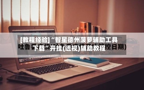 [教程经验]“智星德州菠萝辅助工具下载”开挂(透视)辅助教程-第1张图片