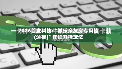 2026首发科技:“微乐亲友房专用挂(透视)”详细开挂玩法-第1张图片