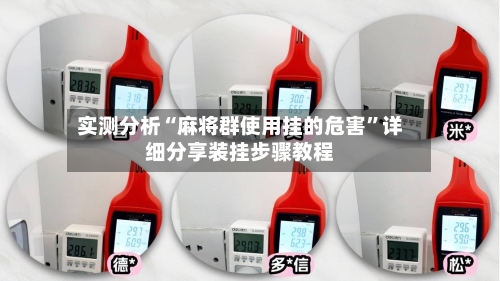 实测分析“麻将群使用挂的危害”详细分享装挂步骤教程-第2张图片