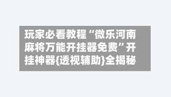 玩家必看教程“微乐河南麻将万能开挂器免费”开挂神器{透视辅助}全揭秘-第1张图片