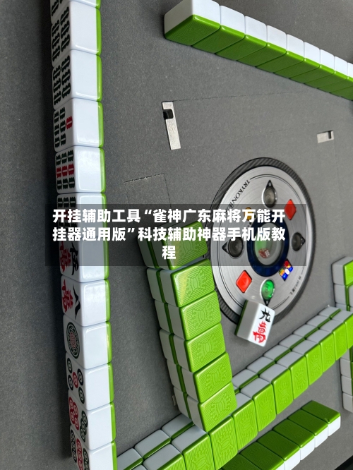 开挂辅助工具“雀神广东麻将万能开挂器通用版”科技辅助神器手机版教程-第1张图片