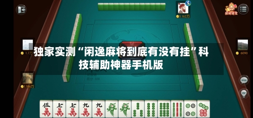 独家实测“闲逸麻将到底有没有挂”科技辅助神器手机版-第1张图片