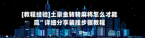 [教程经验]土豪金转转麻将怎么才能赢	”详细分享装挂步骤教程-第2张图片