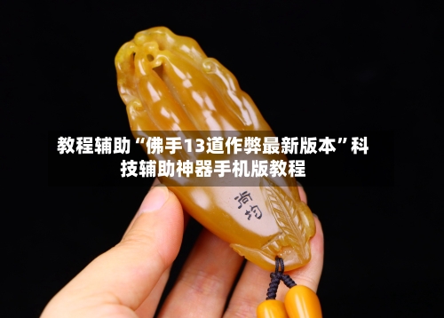 教程辅助“佛手13道作弊最新版本	”科技辅助神器手机版教程-第1张图片