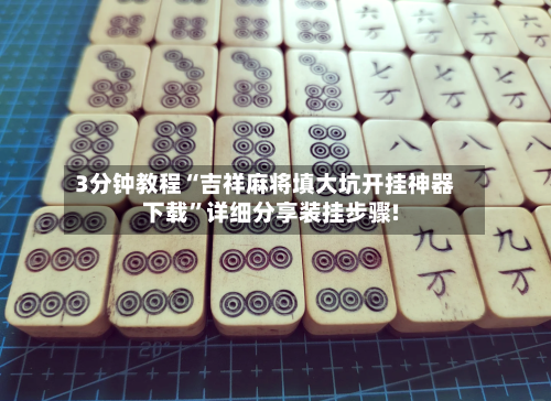 3分钟教程“吉祥麻将填大坑开挂神器下载”详细分享装挂步骤!-第1张图片