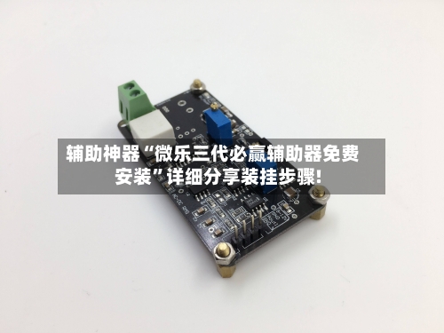 辅助神器“微乐三代必赢辅助器免费安装	”详细分享装挂步骤!-第1张图片