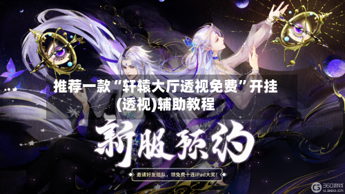 推荐一款“轩辕大厅透视免费	”开挂(透视)辅助教程-第1张图片