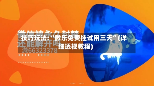 技巧玩法:“微乐免费挂试用三天”(详细透视教程)-第1张图片
