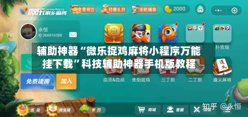 辅助神器“微乐捉鸡麻将小程序万能挂下载”科技辅助神器手机版教程-第3张图片