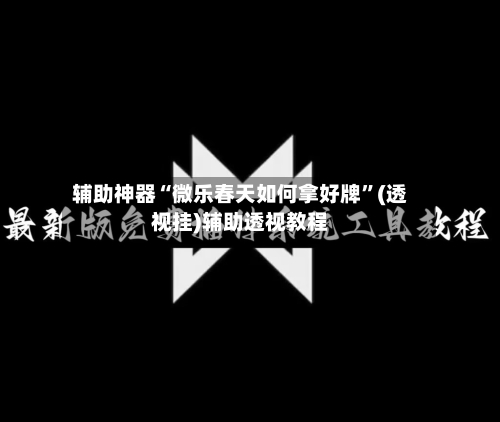 辅助神器“微乐春天如何拿好牌”(透视挂)辅助透视教程-第1张图片