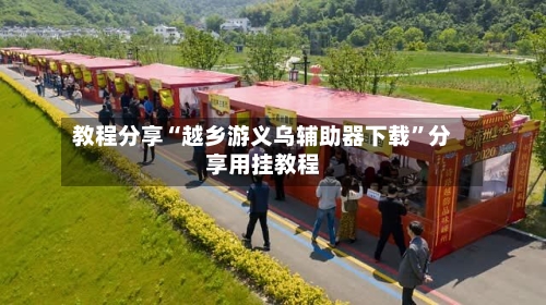 教程分享“越乡游义乌辅助器下载	”分享用挂教程-第2张图片