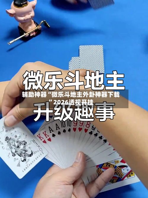 辅助神器“微乐斗地主外卦神器下载	”2026透视开挂-第1张图片