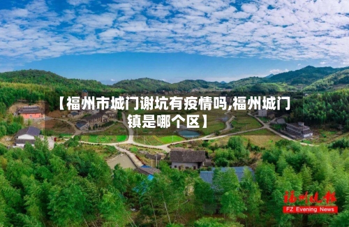 【福州市城门谢坑有疫情吗,福州城门镇是哪个区】-第2张图片