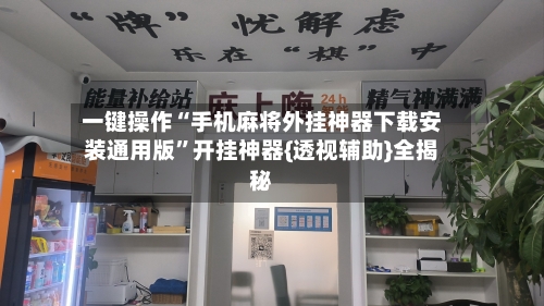 一键操作“手机麻将外挂神器下载安装通用版	”开挂神器{透视辅助}全揭秘-第3张图片