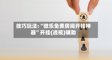 技巧玩法:“微乐免费房间开挂神器”开挂(透视)辅助-第1张图片