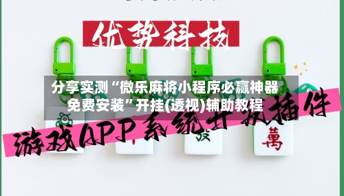 分享实测“微乐麻将小程序必赢神器免费安装”开挂(透视)辅助教程-第2张图片