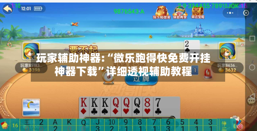 玩家辅助神器:“微乐跑得快免费开挂神器下载”详细透视辅助教程-第2张图片