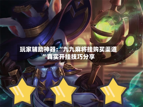 玩家辅助神器:“九九麻将挂购买渠道”真实开挂技巧分享-第1张图片