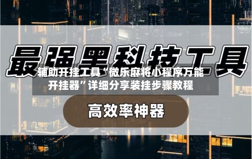 辅助开挂工具“微乐麻将小程序万能开挂器”详细分享装挂步骤教程-第3张图片