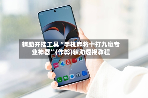 辅助开挂工具“手机麻将十打九赢专业神器	”(作弊)辅助透视教程-第2张图片