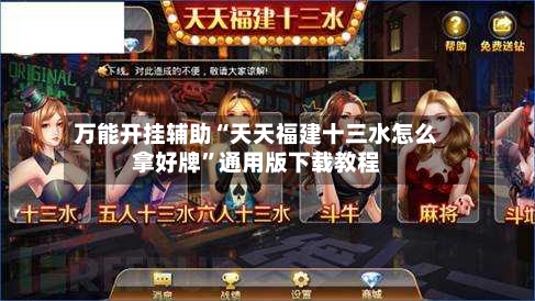 万能开挂辅助“天天福建十三水怎么拿好牌”通用版下载教程-第2张图片