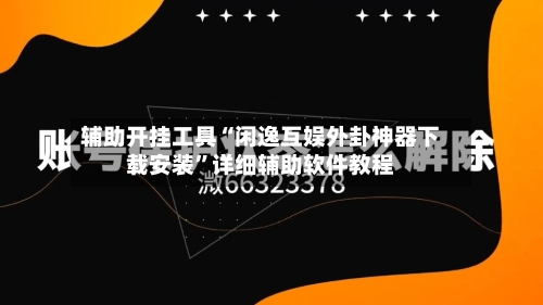 辅助开挂工具“闲逸互娱外卦神器下载安装”详细辅助软件教程-第3张图片