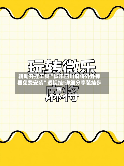 辅助开挂工具“微乐四川麻将外卦神器免费安装	”透视挂!详细分享装挂步骤-第1张图片