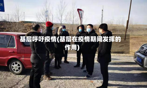 基层呼吁疫情(基层在疫情期间发挥的作用)-第1张图片