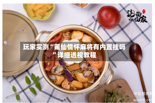 玩家实测“莆仙情怀麻将有内置挂吗	”详细透视教程-第1张图片