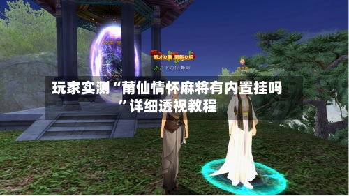 玩家实测“莆仙情怀麻将有内置挂吗”详细透视教程-第2张图片