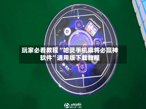 玩家必看教程“哈灵手机麻将必赢神软件”通用版下载教程-第1张图片