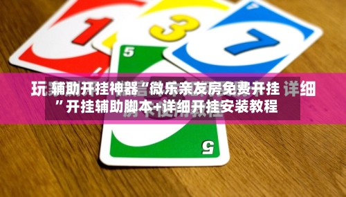 辅助开挂神器“微乐亲友房免费开挂	”开挂辅助脚本+详细开挂安装教程-第1张图片