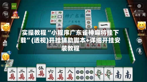 实操教程“小程序广东雀神麻将挂下载	”(透视)开挂辅助脚本+详细开挂安装教程-第1张图片