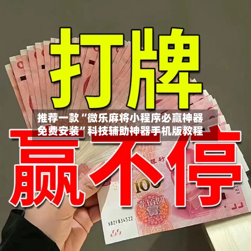 推荐一款“微乐麻将小程序必赢神器免费安装”科技辅助神器手机版教程-第3张图片