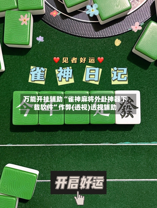 万能开挂辅助“雀神麻将外卦神器下载软件”作弊(透视)透视辅助-第1张图片