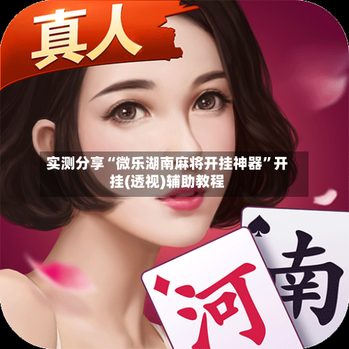 实测分享“微乐湖南麻将开挂神器”开挂(透视)辅助教程-第2张图片