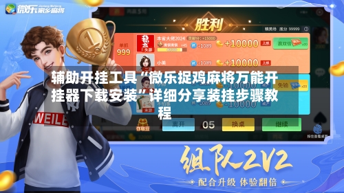 辅助开挂工具“微乐捉鸡麻将万能开挂器下载安装”详细分享装挂步骤教程-第2张图片