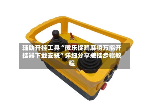 辅助开挂工具“微乐捉鸡麻将万能开挂器下载安装	”详细分享装挂步骤教程-第1张图片