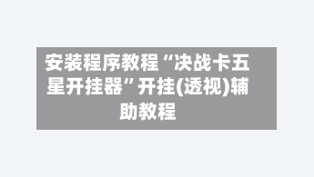 安装程序教程“决战卡五星开挂器”开挂(透视)辅助教程-第1张图片