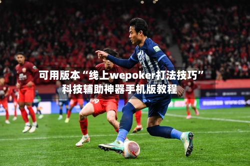 可用版本“线上wepoker打法技巧	”科技辅助神器手机版教程-第2张图片