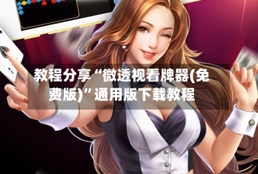 教程分享“微透视看牌器(免费版)”通用版下载教程-第3张图片