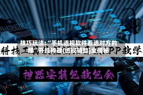 技巧玩法:“手机透视软件看透对方的牌”开挂神器{透视辅助}全揭秘-第1张图片