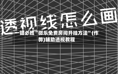 一键必胜“微乐免费房间开挂方法”(作弊)辅助透视教程-第1张图片
