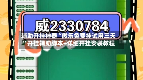 辅助开挂神器“微乐免费挂试用三天”开挂辅助脚本+详细开挂安装教程-第1张图片