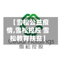 【雪松公益疫情,雪松控股 雪松教育扶贫】-第1张图片