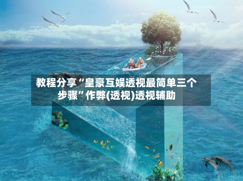 教程分享“皇豪互娱透视最简单三个步骤”作弊(透视)透视辅助-第2张图片