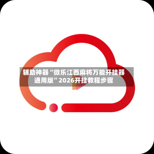 辅助神器“微乐江西麻将万能开挂器通用版	”2026开挂教程步骤-第1张图片