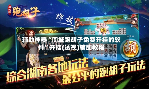 辅助神器“同城跑胡子免费开挂的软件	”开挂(透视)辅助教程-第1张图片